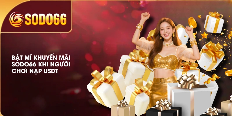 Tổng Hợp Khuyến Mãi SODO66 Hàng Ngàn Phần Quà Giá Trị Cao 4 Bật mí khuyến mãi SODO66 khi người chơi nạp USDT