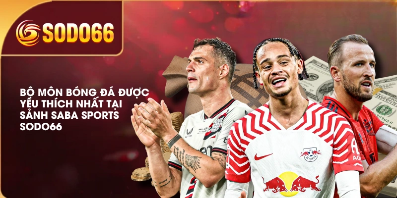 Bộ môn bóng đá được yêu thích nhất tại sảnh SABA Sports SODO66 