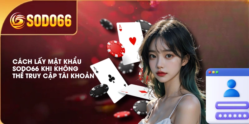 Cách Lấy Mật Khẩu SODO66 Khi Không Thể Truy Cập Tài Khoản