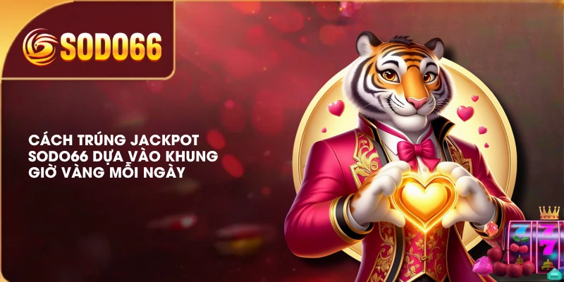 Cách trúng Jackpot SODO66 dựa vào khung giờ vàng mỗi ngày