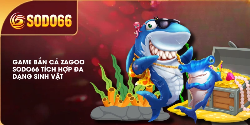 Game bắn cá Zagoo SODO66 tích hợp đa dạng sinh vật