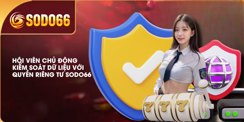 Quyền Riêng Tư SODO66 Bảo Mật Thông Tin Cá Nhân Người Dùng 3 Hội viên chủ động kiểm soát dữ liệu với quyền riêng tư SODO66