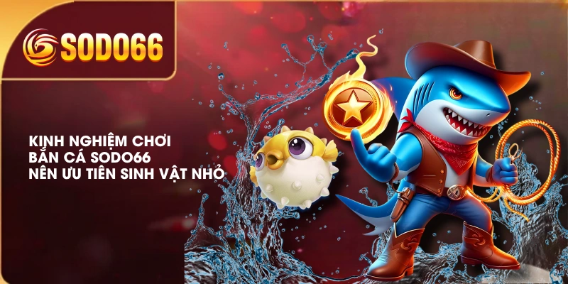 Kinh nghiệm chơi bắn cá SODO66 - Nên ưu tiên sinh vật nhỏ