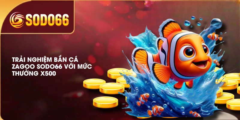 Trải nghiệm bắn cá Zagoo SODO66 với mức thưởng X500